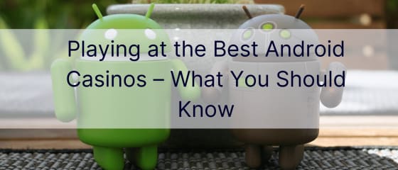 Игра в най-добрите Android казина – какво трябва да знаете