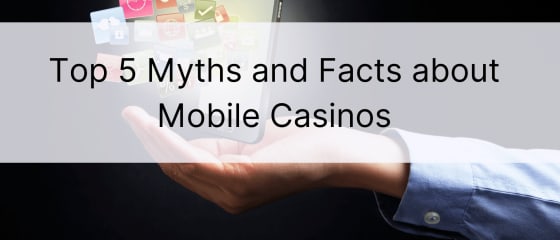 Топ 5 митове и факти за мобилни казина